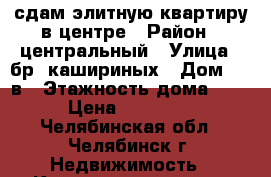 сдам элитную квартиру в центре › Район ­ центральный › Улица ­ бр. кашириных › Дом ­ 12в › Этажность дома ­ 9 › Цена ­ 40 000 - Челябинская обл., Челябинск г. Недвижимость » Квартиры аренда   